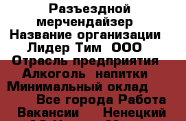 Разъездной мерчендайзер › Название организации ­ Лидер Тим, ООО › Отрасль предприятия ­ Алкоголь, напитки › Минимальный оклад ­ 43 000 - Все города Работа » Вакансии   . Ненецкий АО,Нарьян-Мар г.